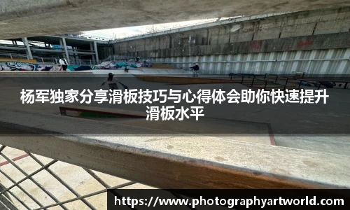 杨军独家分享滑板技巧与心得体会助你快速提升滑板水平
