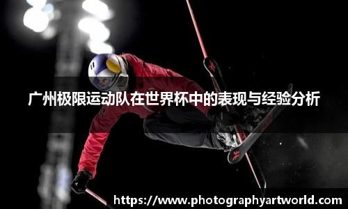 广州极限运动队在世界杯中的表现与经验分析